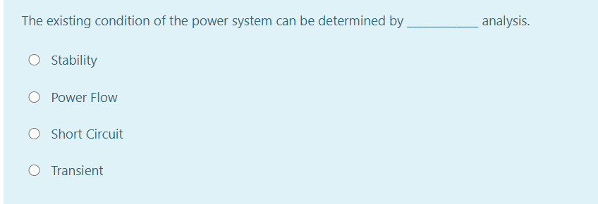 The existing condition of the power system can be determined by
analysis.
O Stability
Power Flow
Short Circuit
Transient
