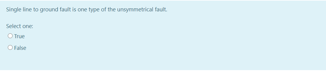 Single line to ground fault is one type of the unsymmetrical fault.
Select one:
O True
O False
