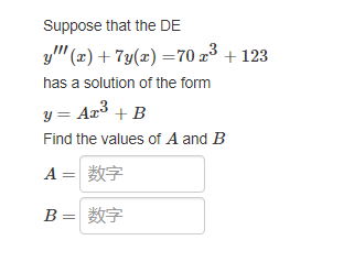 Suppose that the DE
y" (x) + 7y(x) = 70 2³ +123
has a solution of the form
y = Ar³ + B
Find the values of A and B
A = *
B = 数字