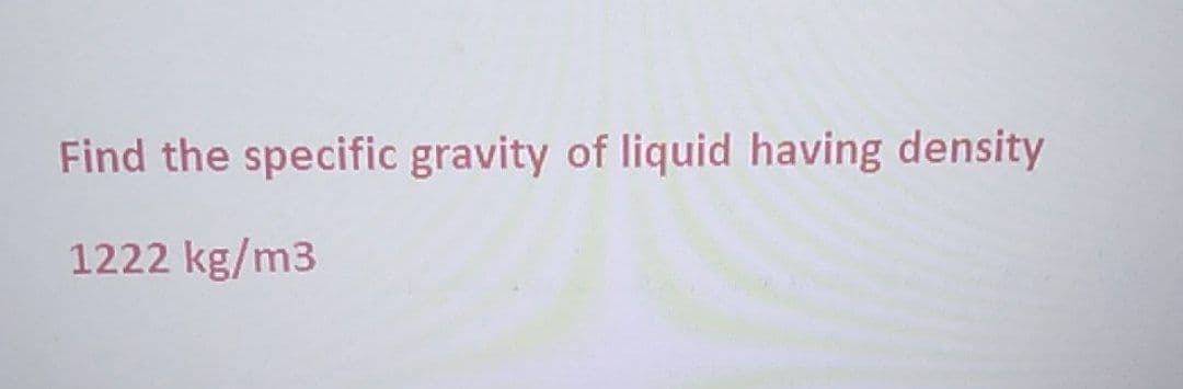 Find the specific gravity of liquid having density
1222 kg/m3