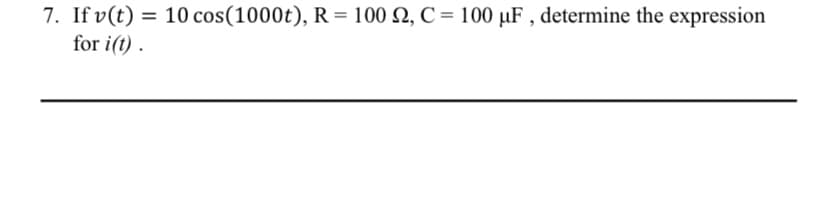 7. If v(t) = 10 cos(1000t), R= 100 N, C = 100 µF , determine the expression
for i(t) .
%3D
