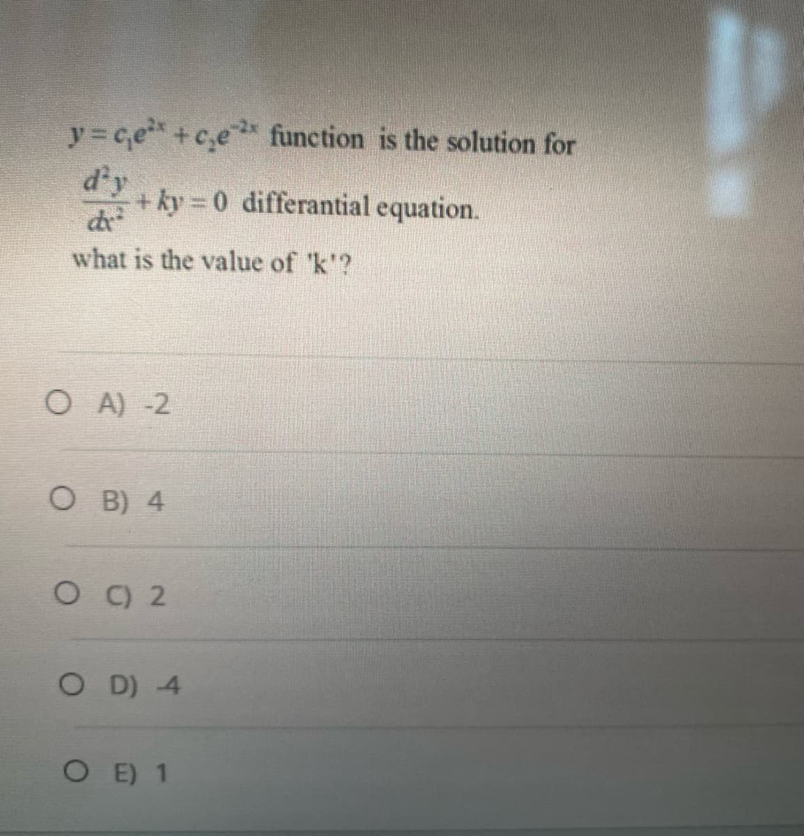 y=ce² +c₂e² function is the solution for
dªy
de²
what is the value of 'k'?
+ ky=0 differantial equation.
OA) -2
OB) 4
OC) 2
OD) 4
OE) 1
=