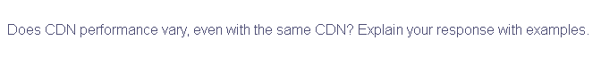 Does CDN performance vary, even with the same CDN? Explain your response with examples.
