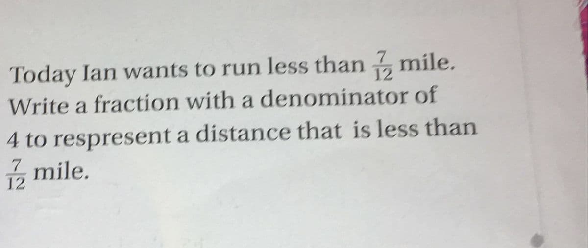 Today Ian wants to run less than mile.
12
Write a fraction with a denominator of
4 to respresent a distance that is less than
5 mile.
12
