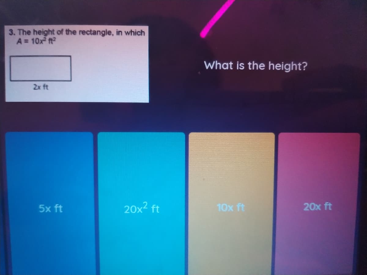 3. The height of the rectangle, in which
A = 10x ft
What is the height?
2x ft
5x ft
20x2 ft
10x ft
20x ft
