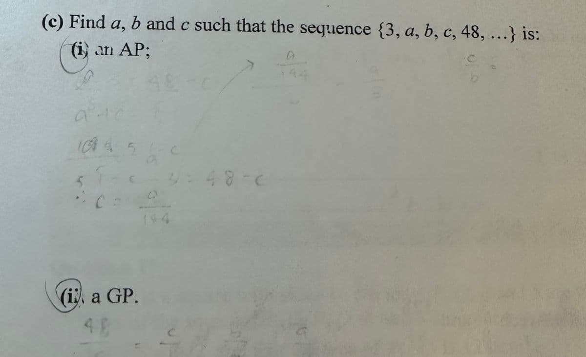 (c) Find a, b and c such that the sequence {3, a, b, c, 48, ...} is:
(i) an AP;
51-
7-c-3=48-C
C:
(ii) a GP.
48
C
CA