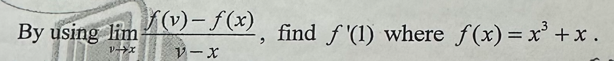 By using lim
VXX
ƒ(v)- ƒ(x)¸ find ƒ'(1) where f(x)= x³ + x.
V-X