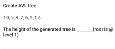 Create AVL tree
10,5,8,7,6,9,12.
The height of the generated tree is
level 1)
(root is @
