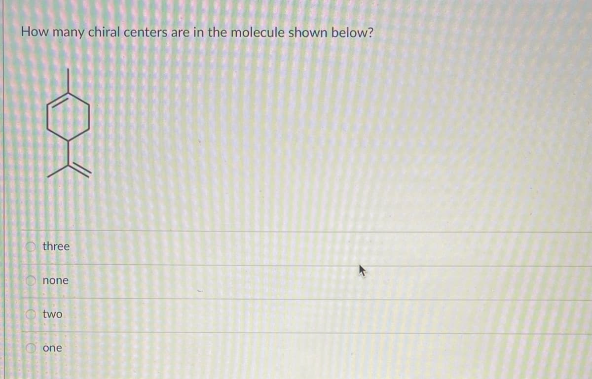 How many chiral centers are in the molecule shown below?
three
none
two
one