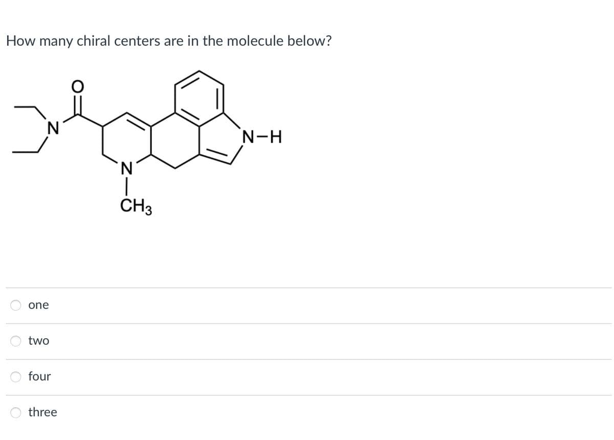 How many chiral centers are in the molecule below?
a
N
one
two
four
three
N
CH3
N-H