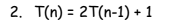 2. T(n) = 2T(n-1) + 1
