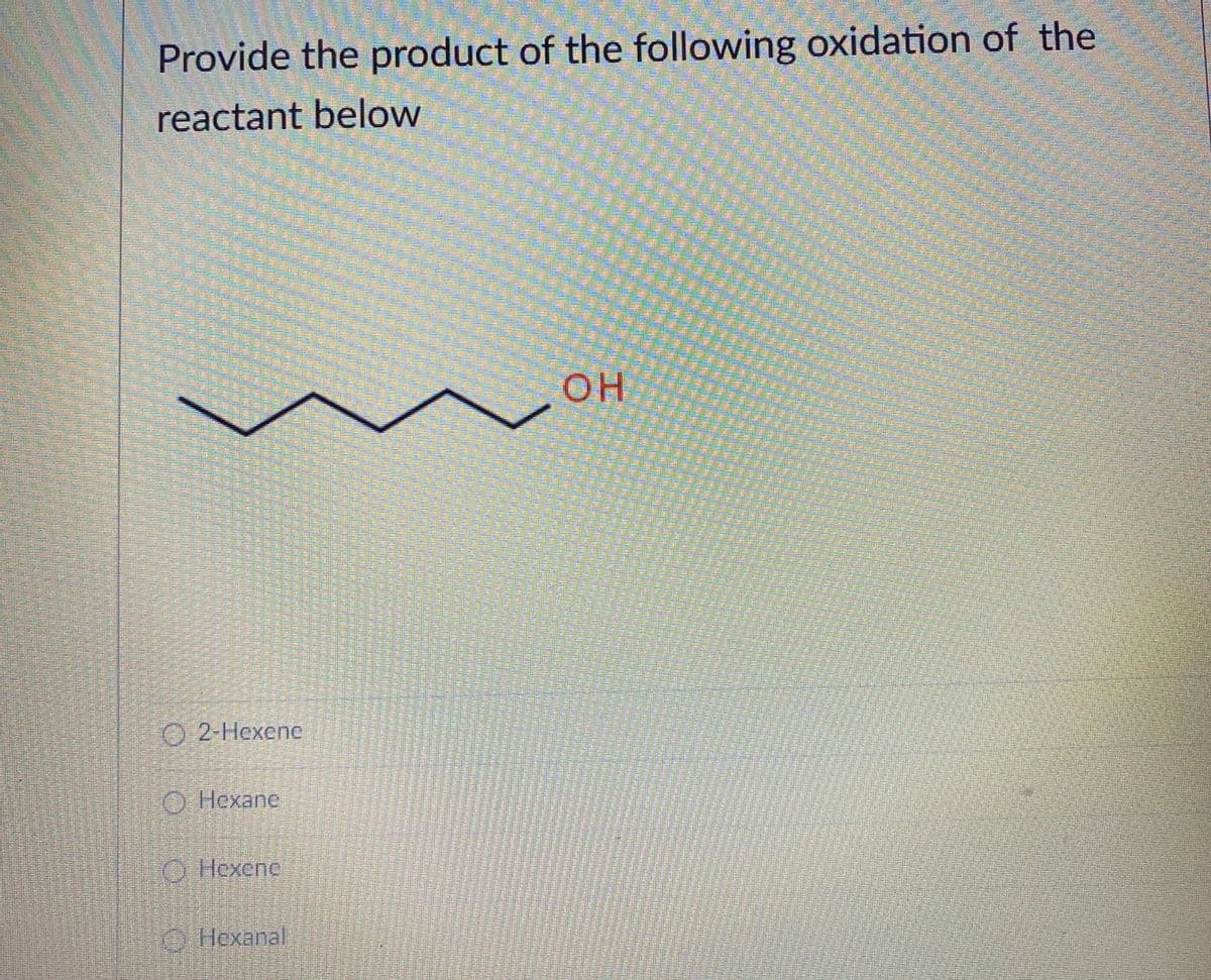 Provide the product of the following oxidation of the
reactant below
OH
О 2-Нехenc
O Hexane
O Hexene
,
Hexanal
