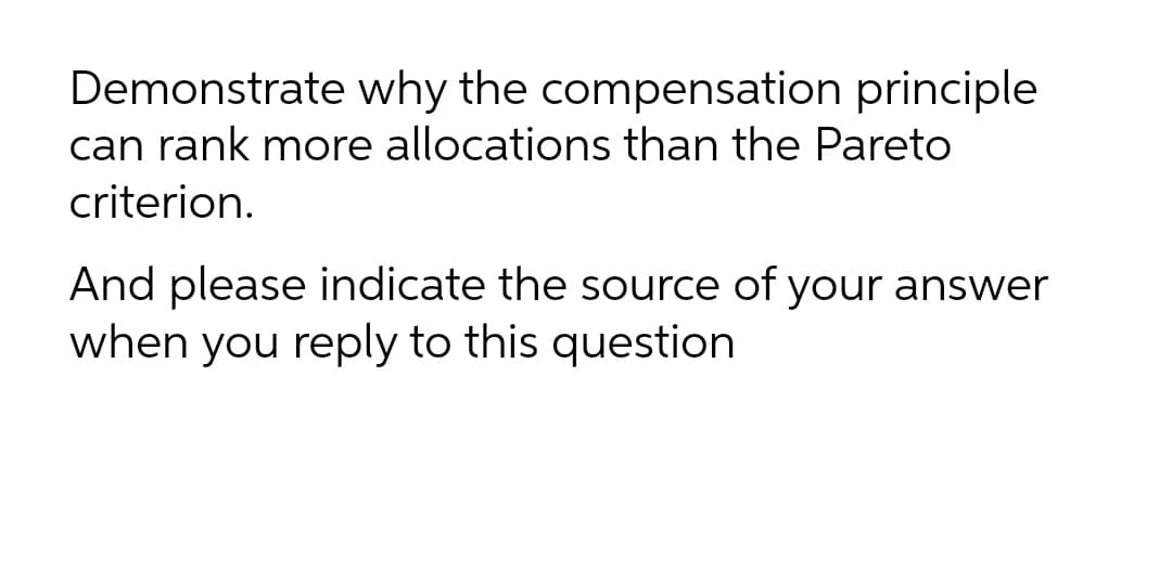 Demonstrate why the compensation principle
can rank more allocations than the Pareto
criterion.
And please indicate the source of your answer
when you reply to this question
