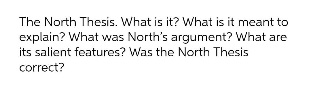 The North Thesis. What is it? What is it meant to
explain? What was North's argument? What are
its salient features? Was the North Thesis
correct?
