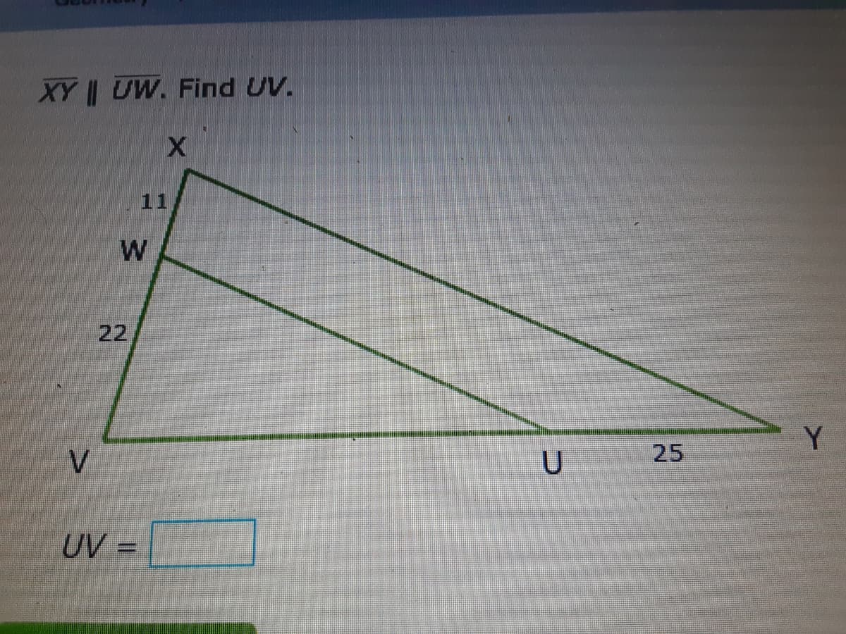 XY || UW. Find UV.
11
W
22
Y.
V
25
UV =
