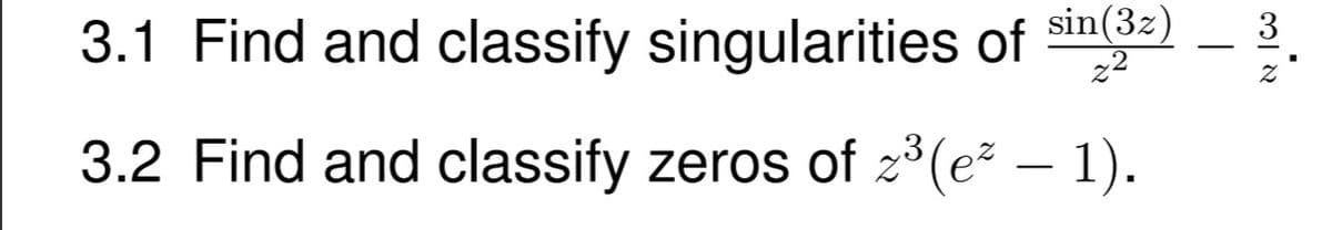 sin(3z)
3.1 Find and classify singularities of
3
z2
3.2 Find and classify zeros of z°(e² – 1).
-
