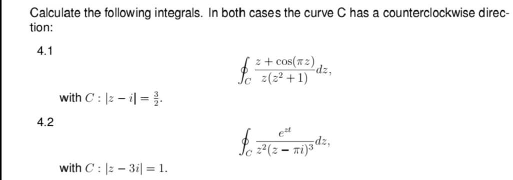 Calculate the following integrals. In both cases the curve C has a counterclockwise direc-
tion:
4.1
z + cos(TZ) dz,
z(z² + 1)
with C : |2 – i| = .
4.2
est
Se 22(z – ni)3dz,
with C : |2 – 3i| = 1.
