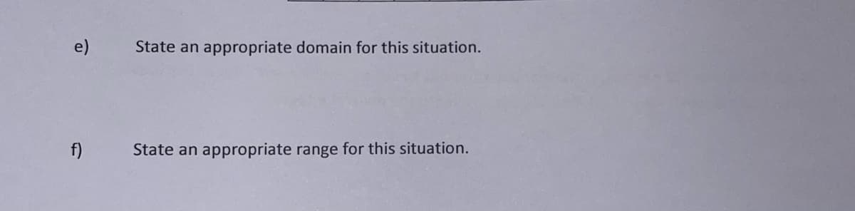 e)
State an appropriate domain for this situation.
f)
State an appropriate range for this situation.
