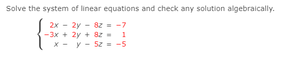 Solve the system of linear equations and check any solution algebraically.
2x
2y
8z = -7
-3x + 2y + 8z =
1
х — у — 52%3
-5
