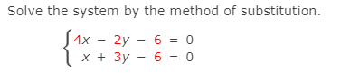 Solve the system by the method of substitution.
S4x - 2y - 6 = 0
x + 3y - 6 = 0
