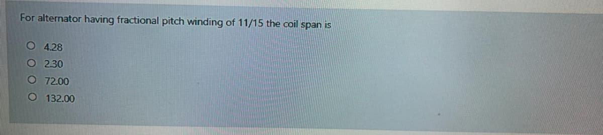 For alternator having fractional pitch winding of 11/15 the coil span is
O 4.28
O 2.30
O 72.00
O 132.00
