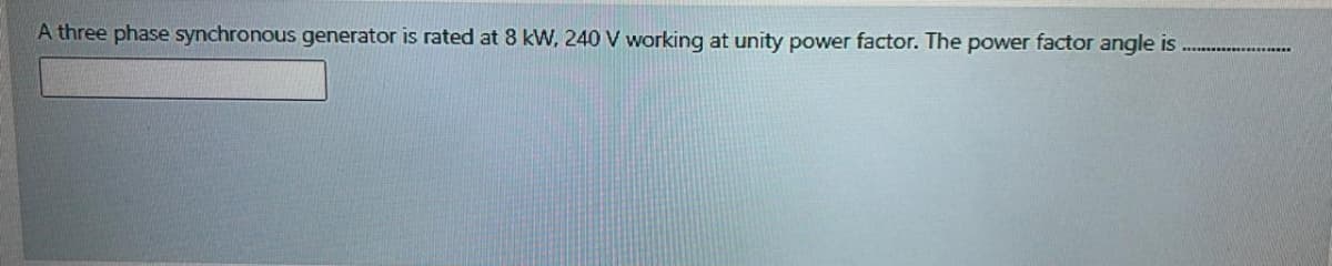 A three phase synchronous generator is rated at 8 kW, 240 V working at unity power factor. The power factor angle is
