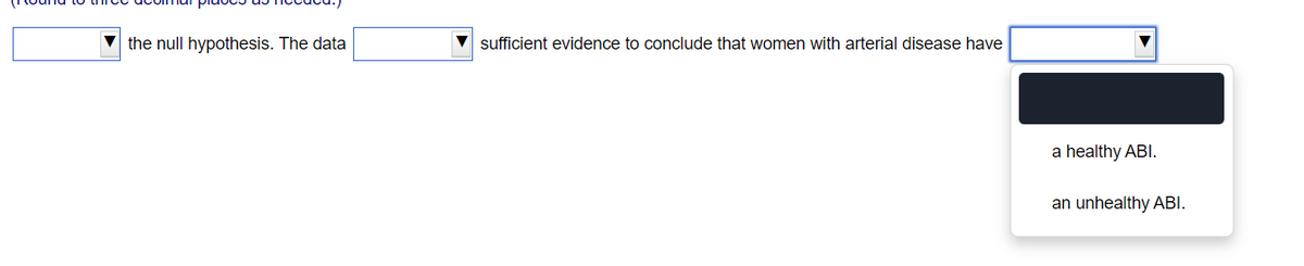 the null hypothesis. The data
V sufficient evidence to conclude that women with arterial disease have
a healthy ABI.
an unhealthy ABI.
