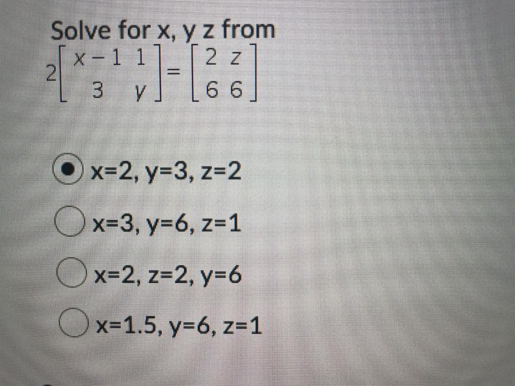 Solve for x, y z from
X-1 1
2)
3 yJ
2 z
%3D
6 6
Ox=2, y=3, z=2
Ox=3, y=6, z=1
Ox=2, z=2, y=6
Ox=1.5, y=6, z=1
