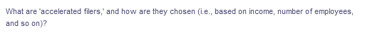 What are 'accelerated filers,' and how are they chosen (i.e., based on income, number of employees,
and so on)?
