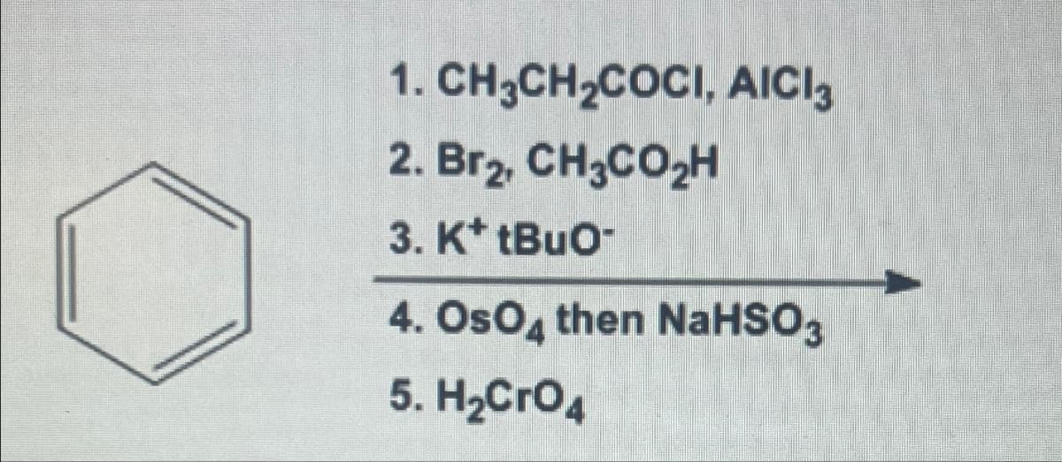 1. CH3CH₂COCI, AICI3
2. Br₂, CH3CO₂H
3. K* tBuO™
4. OsO4 then NaHSO3
5. H₂CRO4