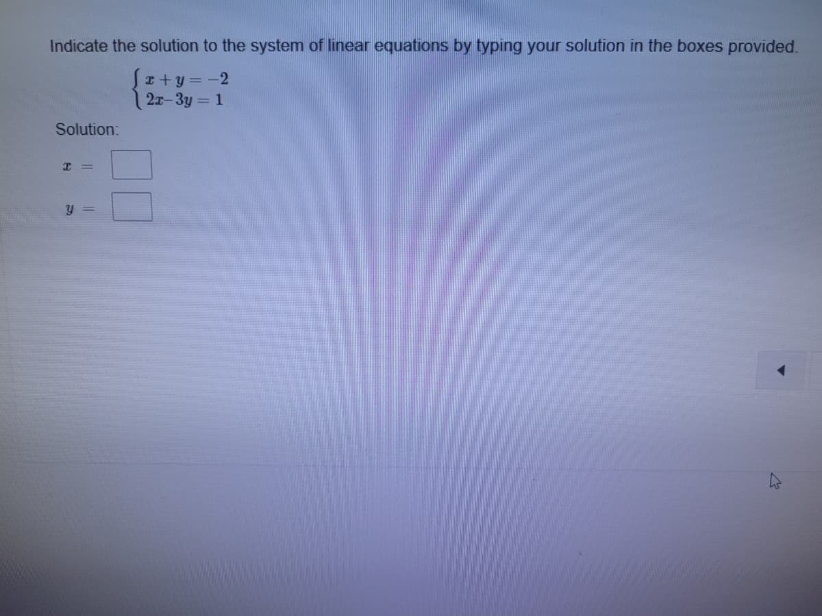 Indicate the solution to the system of linear equations by typing your solution in the boxes provided.
I+y = -2
2x-3y 1
Solution:
y =
