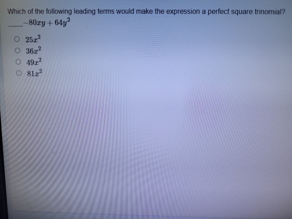 Which of the following leading terms would make the expression a perfect square trinomial?
-80zy+64y2
252
36x2
49r2
O 81z?
