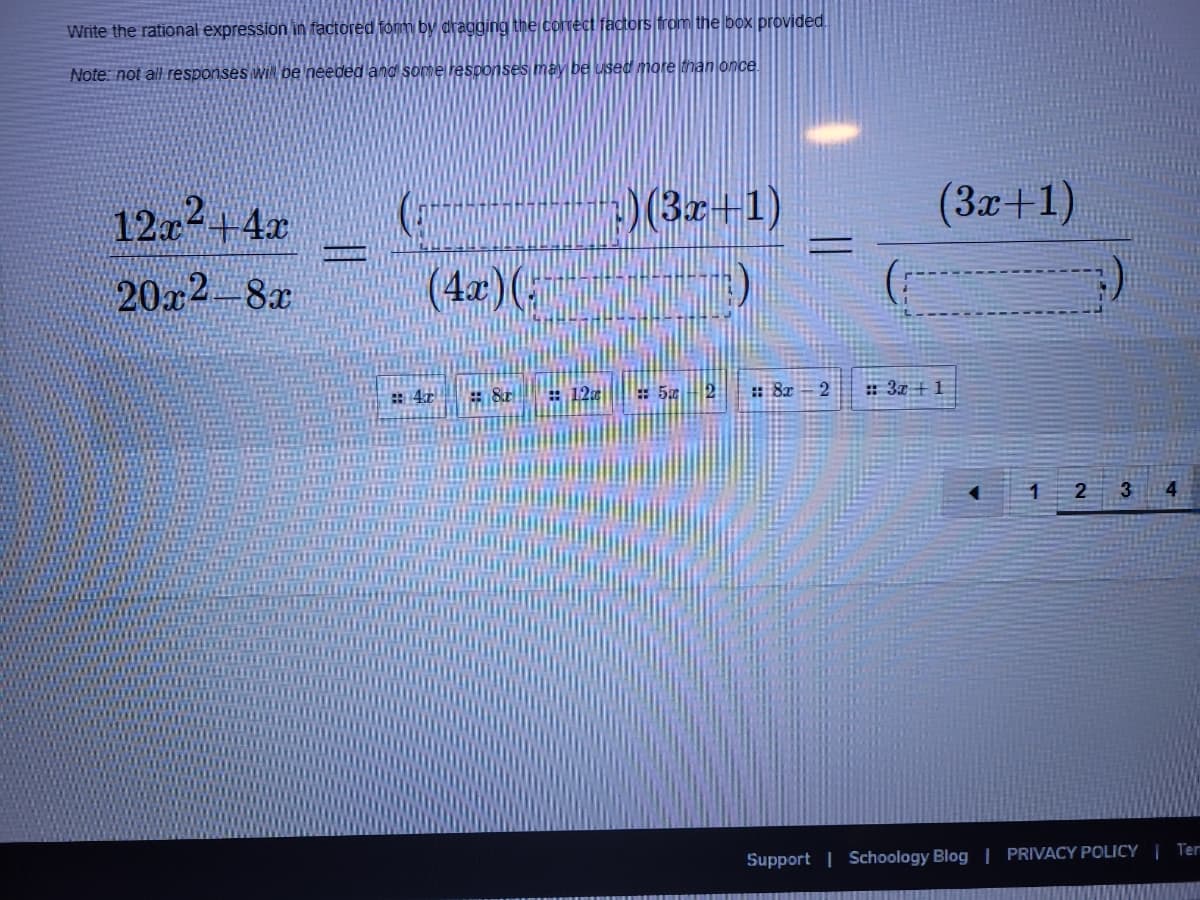 Write the rational expression in factored fom by araggingt
comect factors from the box provided.
Note: not all responses will be needed and some responses may be used more than once
(3z+1)
(4æ)(-
12a+4x
(3x+1)
20x2-8x
:4
: 12
: 5 - 2
:: 8x - 2
: 3x + 1
Support | Schoology Blog | PRIVACY POLICY | Ter
