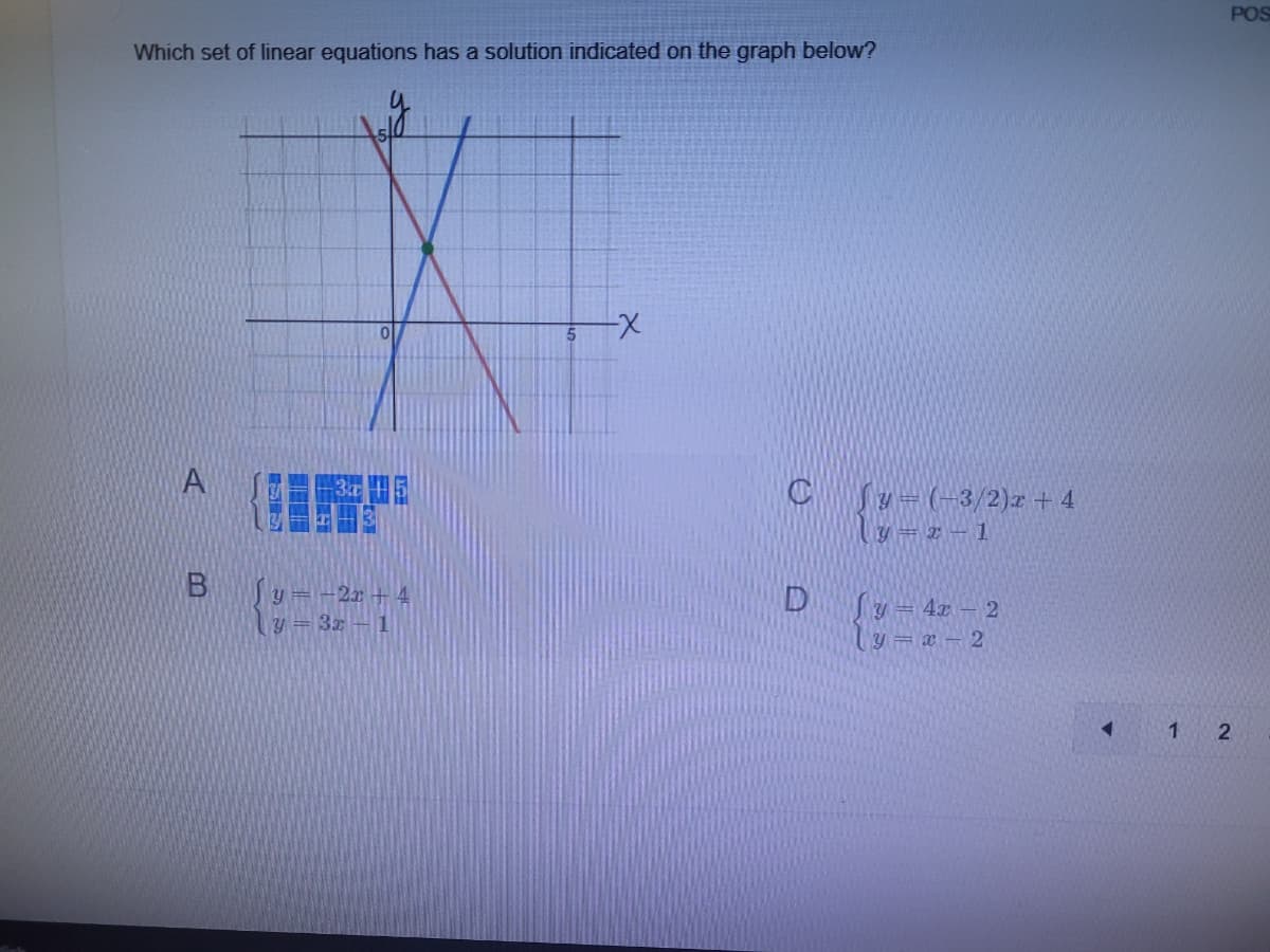 POS
Which set of linear equations has a solution indicated on the graph below?
X-
A
田
CSy = (-3/2)r + 4
y= z-1
Sy=-2r + 4
y= 3z -1
y = 4x – 2
y = x
