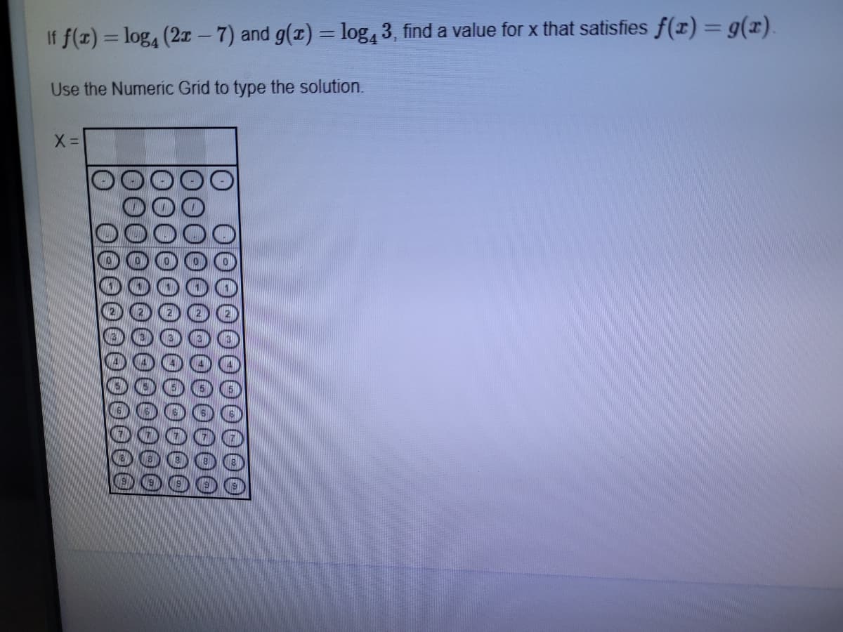 If f(x) = log, (2x – 7) and g(x) = log, 3, find a value for x that satisfies f(x)= g(x).
Use the Numeric Grid to type the solution.
