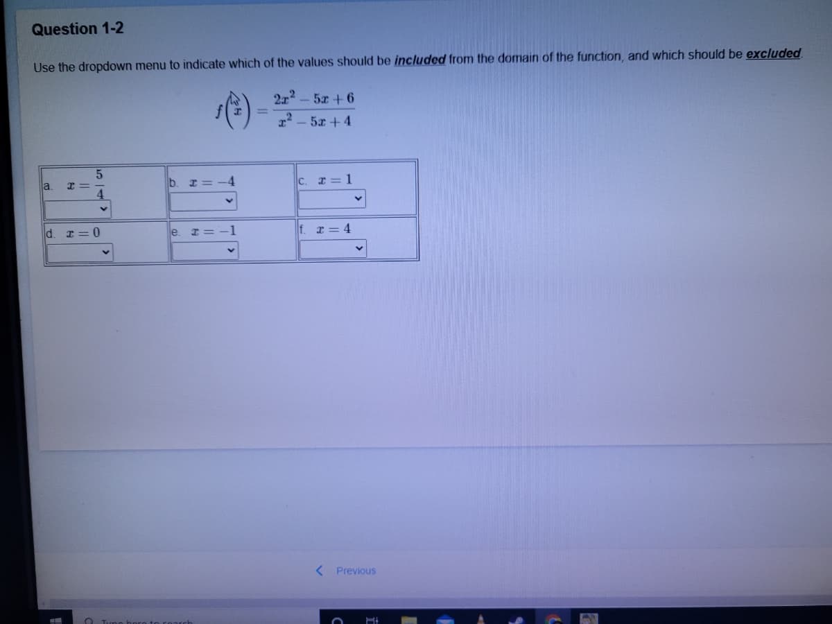 Question 1-2
Use the dropdown menu to indicate which of the values should be included from the domain of the function, and which should be excluded
2x2-5x+6
22 - 5x +4
b.
4
C. I= 1
la.
d. I = 0
-1
f. r = 4
le
< Previous
