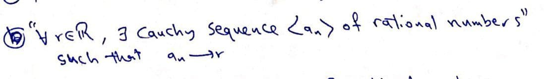 O'v reR, 3 Cauchy sequence <an> of rational numbers"
such that
an r
