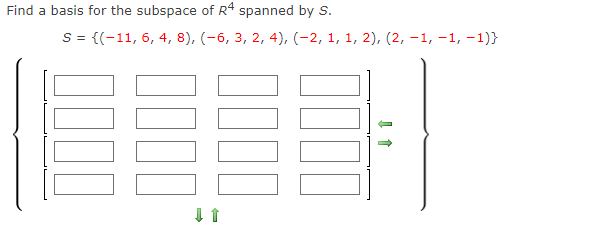 Find a basis for the subspace of R4 spanned by S.
S = {(-11, 6, 4, 8), (-6, 3, 2, 4), (-2, 1, 1, 2), (2, -1, -1, –1)}
