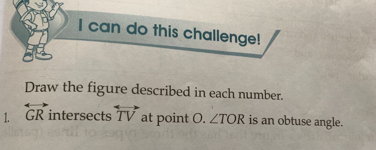 I can do this challenge!
Draw the figure described in each number.
1. GR intersects TV at point O. ZTOR is an obtuse angle.
ellos
37