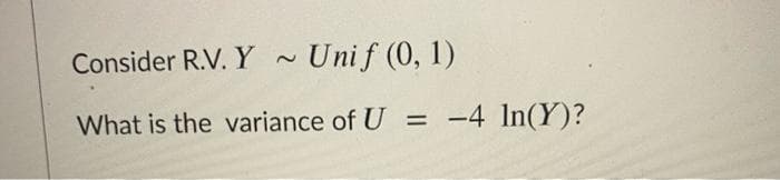 Consider R.V. Y ~ Unif (0, 1)
What is the variance of U
-4 In(Y)?
%3D
