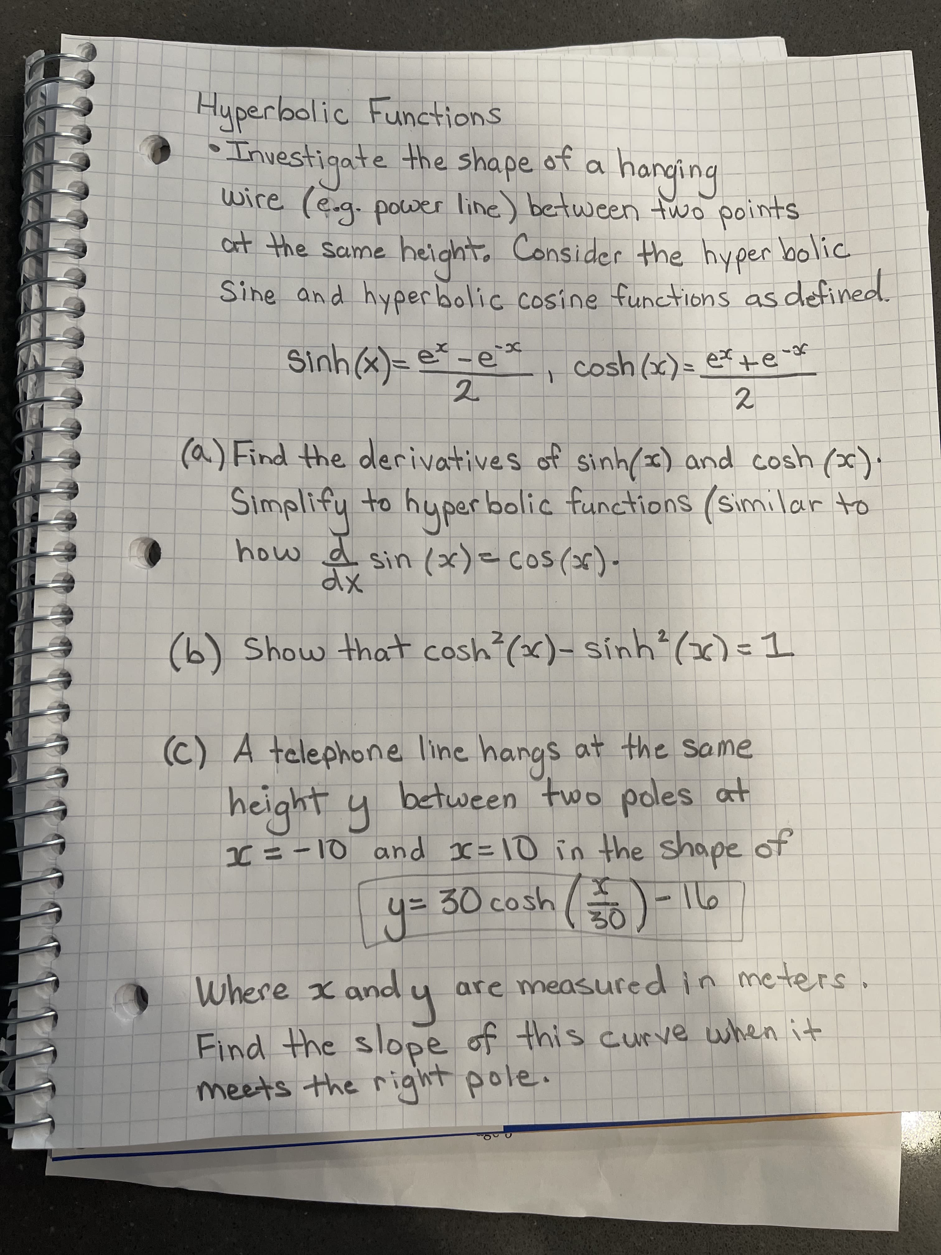 Hyperbolic Functions
Investigate the shape of a
wire (eg. power line) between two points
at the same
height. Consider the hyper bo'
Sine and hyperbolic cosine functions as de
Sinh(x)=
e-e*
cosh (x) = ex+e-*
2.
