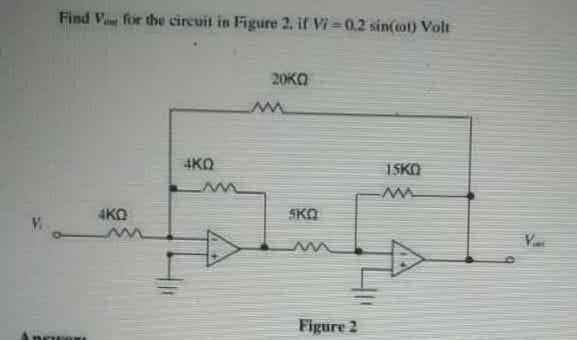 Find V for the cireuit in Figure 2. if Vi =0.2 sin(tot) Volt
20KO
4KO
15KO
4KO
SKO
Figure 2
Anrwor
