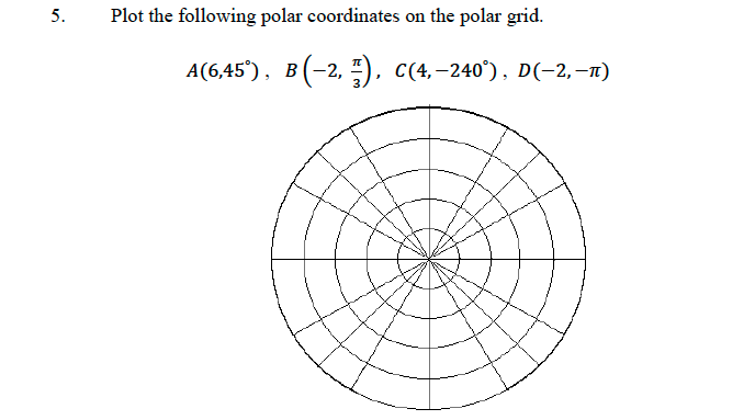 5.
Plot the following polar coordinates on the polar grid.
A(6,45°), B(-2, ), c(4,-240°), D(-2,–1)
