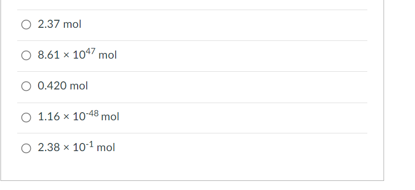 O 2.37 mol
O 8.61 × 1047 mol
O 0.420 mol
O 1.16 × 10-48 mol
O 2.38 × 10-1 mol
