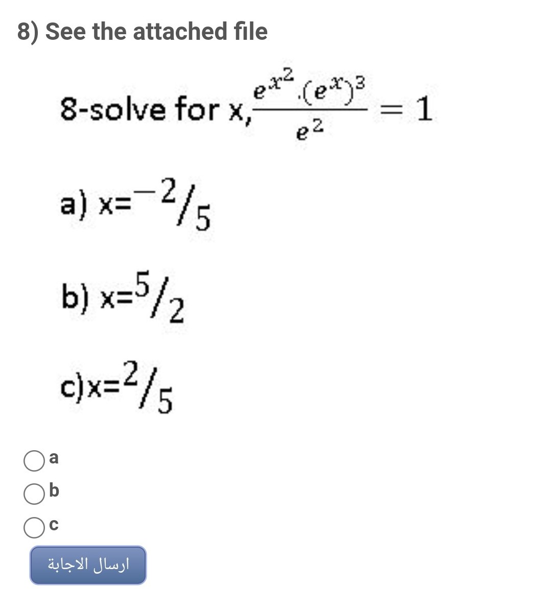 8) See the attached file
8-solve for x,
e2
= 1
a) x=-2/5
b) x=5/2
c)x=2/5
a
ارسال الاجابة
