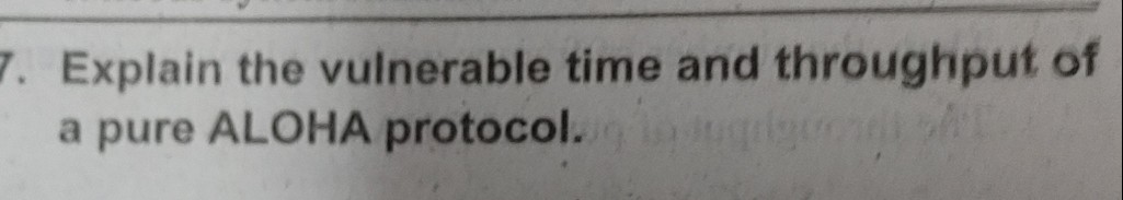 7. Explain the vulnerable time and throughput of
a pure ALOHA protocol.
