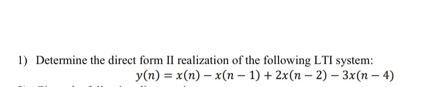 1) Determine the direct form II realization of the following LTI system:
y(n) = x(n) − x(n − 1) + 2x(n −2) – 3x(n - 4)