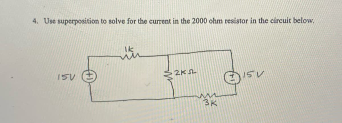 4. Use superposition to solve for the current in the 2000 ohm resistor in the circuit below.
Ik
15V
2K2
15V
3K
