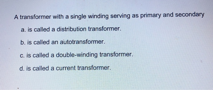 A transformer with a single winding serving as primary and secondary
a. is called a distribution transformer.
b. is called an autotransformer.
c. is called a double-winding transformer.
d. is called a current transformer.
