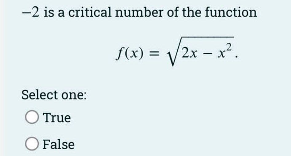 -2 is a critical number of the function
f(x) = /2x – x².
Select one:
O True
O False
